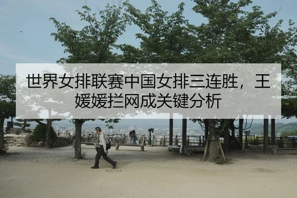 世界女排联赛中国女排三连胜，王媛媛拦网成关键分析