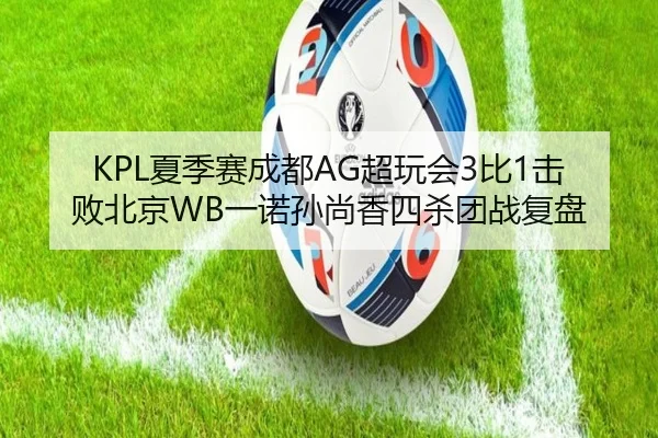 KPL夏季赛成都AG超玩会3比1击败北京WB一诺孙尚香四杀团战复盘