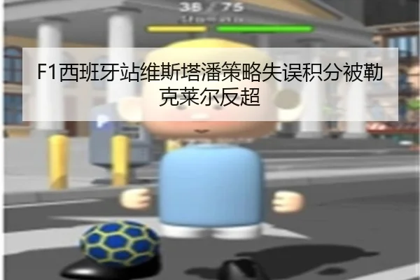 F1西班牙站维斯塔潘策略失误积分被勒克莱尔反超
