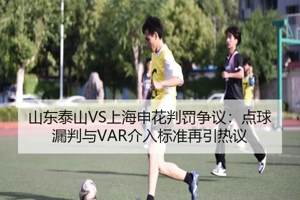 山东泰山VS上海申花判罚争议：点球漏判与VAR介入标准再引热议