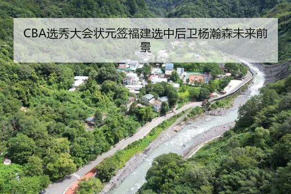 CBA选秀大会状元签福建选中后卫杨瀚森未来前景
