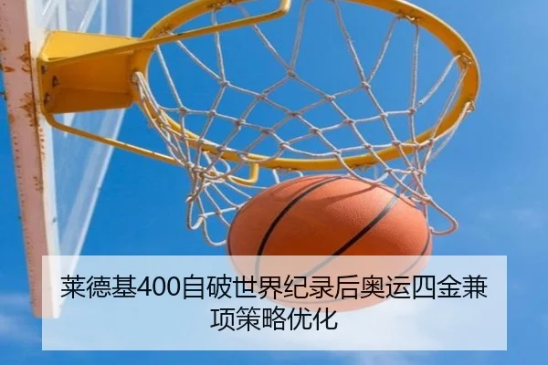 莱德基400自破世界纪录后奥运四金兼项策略优化
